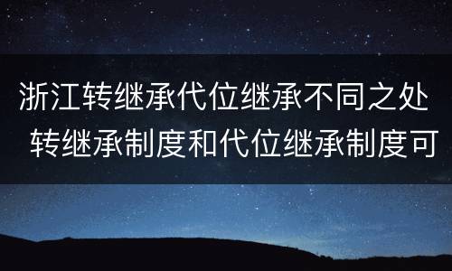 浙江转继承代位继承不同之处 转继承制度和代位继承制度可以互相取代吗
