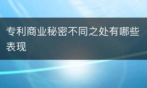 专利商业秘密不同之处有哪些表现
