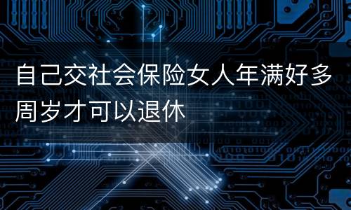 自己交社会保险女人年满好多周岁才可以退休