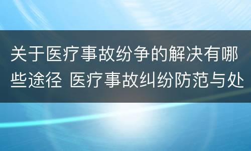 关于医疗事故纷争的解决有哪些途径 医疗事故纠纷防范与处理