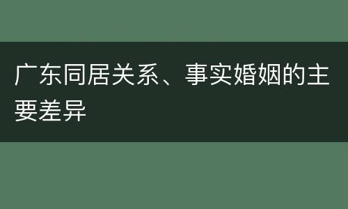 广东同居关系、事实婚姻的主要差异