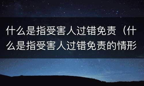 什么是指受害人过错免责（什么是指受害人过错免责的情形）