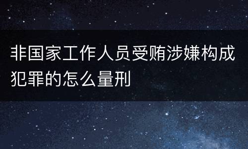 非国家工作人员受贿涉嫌构成犯罪的怎么量刑