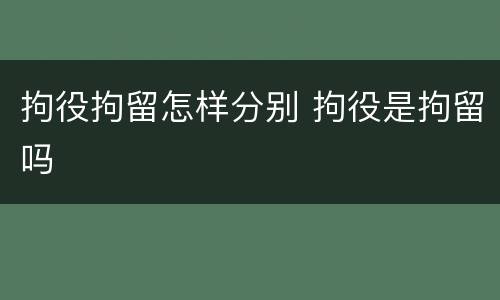 拘役拘留怎样分别 拘役是拘留吗