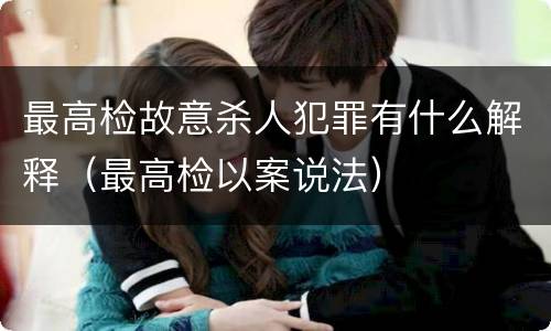 最高检故意杀人犯罪有什么解释（最高检以案说法）