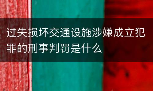 过失损坏交通设施涉嫌成立犯罪的刑事判罚是什么