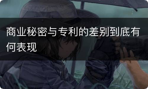 商业秘密与专利的差别到底有何表现