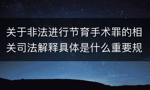 关于非法进行节育手术罪的相关司法解释具体是什么重要规定