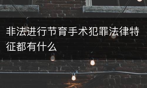 非法进行节育手术犯罪法律特征都有什么