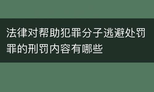法律对帮助犯罪分子逃避处罚罪的刑罚内容有哪些