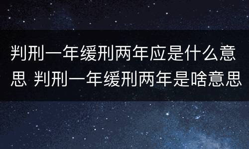 判刑一年缓刑两年应是什么意思 判刑一年缓刑两年是啥意思