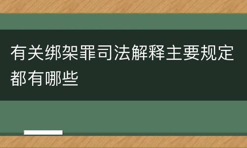 有关绑架罪司法解释主要规定都有哪些