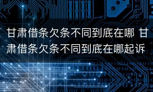 甘肃借条欠条不同到底在哪 甘肃借条欠条不同到底在哪起诉