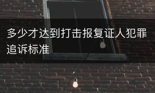 多少才达到打击报复证人犯罪追诉标准