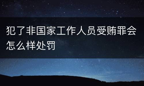 犯了非国家工作人员受贿罪会怎么样处罚