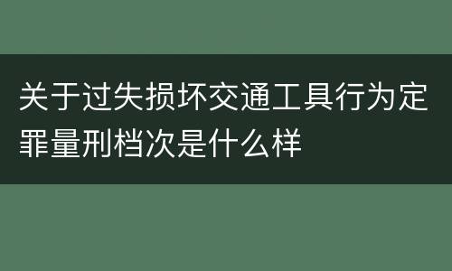 关于过失损坏交通工具行为定罪量刑档次是什么样