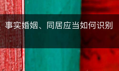 事实婚姻、同居应当如何识别