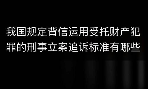 我国规定背信运用受托财产犯罪的刑事立案追诉标准有哪些