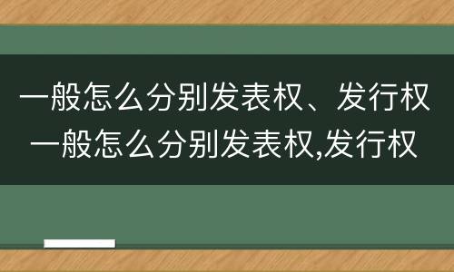 一般怎么分别发表权、发行权 一般怎么分别发表权,发行权是否合法