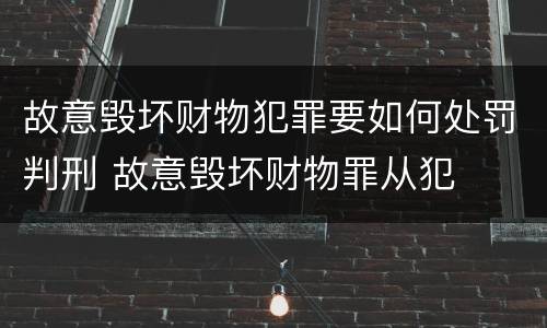 故意毁坏财物犯罪要如何处罚判刑 故意毁坏财物罪从犯