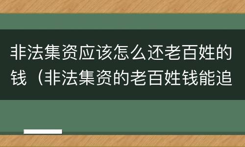 非法集资应该怎么还老百姓的钱（非法集资的老百姓钱能追回来吗）