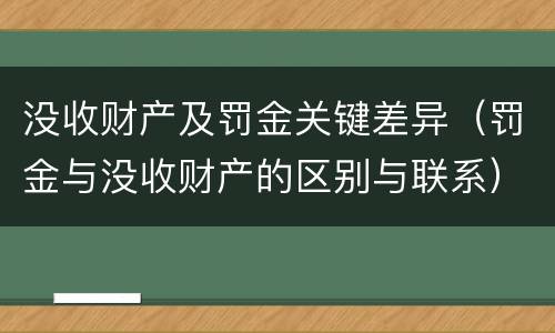 没收财产及罚金关键差异（罚金与没收财产的区别与联系）