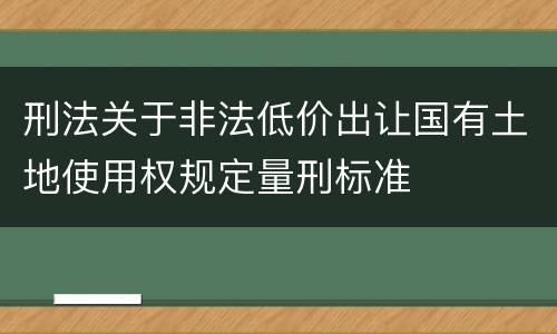刑法关于非法低价出让国有土地使用权规定量刑标准