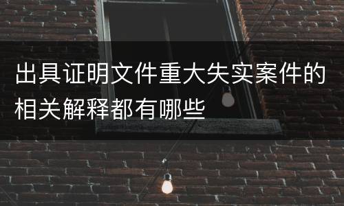 出具证明文件重大失实案件的相关解释都有哪些