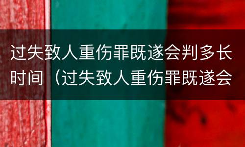 过失致人重伤罪既遂会判多长时间（过失致人重伤罪既遂会判多长时间的缓刑）