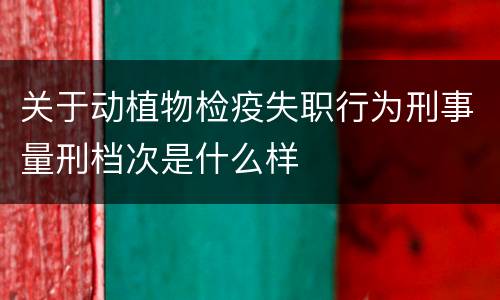 关于动植物检疫失职行为刑事量刑档次是什么样