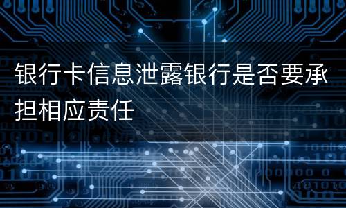 银行卡信息泄露银行是否要承担相应责任