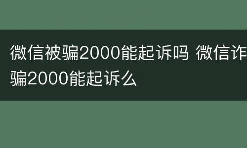 微信被骗2000能起诉吗 微信诈骗2000能起诉么