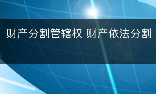 财产分割管辖权 财产依法分割