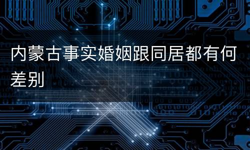 内蒙古事实婚姻跟同居都有何差别