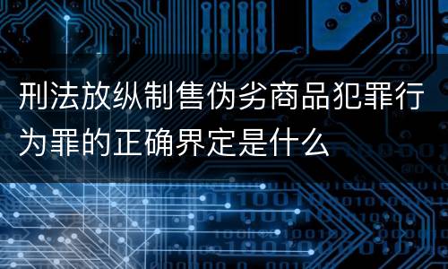 刑法放纵制售伪劣商品犯罪行为罪的正确界定是什么