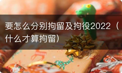 要怎么分别拘留及拘役2022（什么才算拘留）