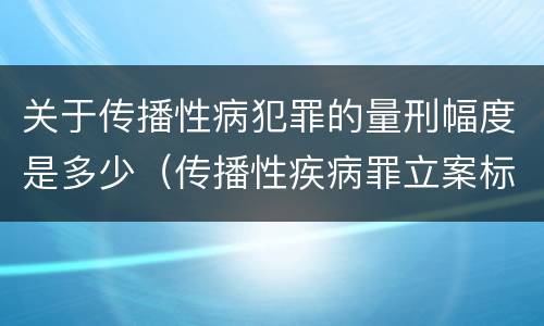 关于传播性病犯罪的量刑幅度是多少（传播性疾病罪立案标准）