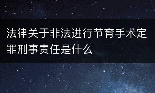 法律关于非法进行节育手术定罪刑事责任是什么