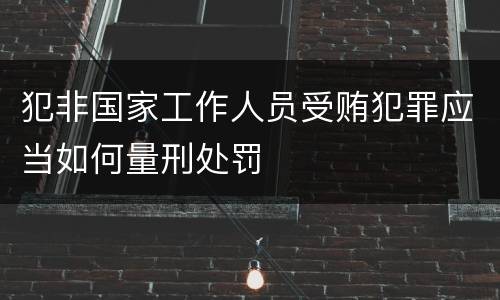 犯非国家工作人员受贿犯罪应当如何量刑处罚