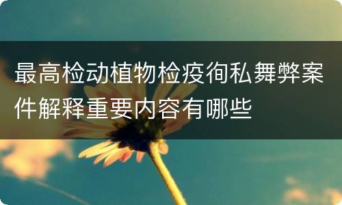 最高检动植物检疫徇私舞弊案件解释重要内容有哪些