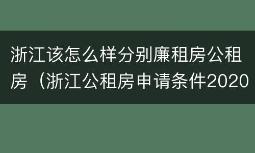 浙江该怎么样分别廉租房公租房（浙江公租房申请条件2020）