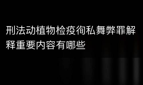 刑法动植物检疫徇私舞弊罪解释重要内容有哪些