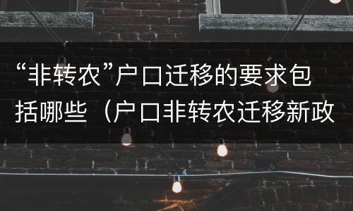 “非转农”户口迁移的要求包括哪些（户口非转农迁移新政策）