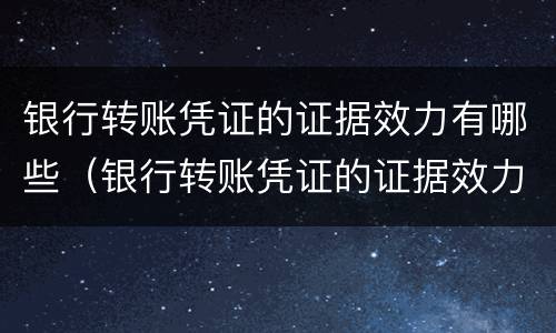 银行转账凭证的证据效力有哪些（银行转账凭证的证据效力有哪些方面）