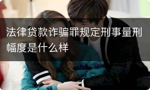 法律贷款诈骗罪规定刑事量刑幅度是什么样