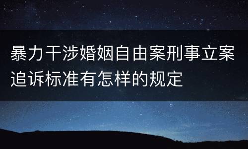 暴力干涉婚姻自由案刑事立案追诉标准有怎样的规定