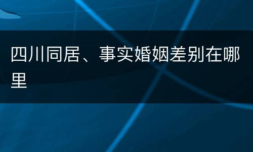 四川同居、事实婚姻差别在哪里