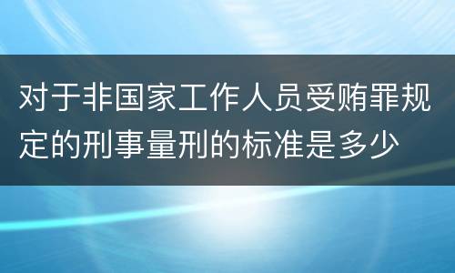 对于非国家工作人员受贿罪规定的刑事量刑的标准是多少