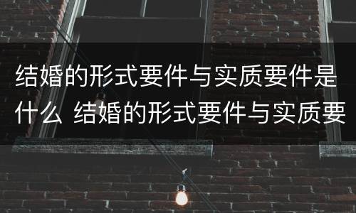 结婚的形式要件与实质要件是什么 结婚的形式要件与实质要件是什么区别