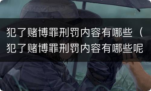 犯了赌博罪刑罚内容有哪些（犯了赌博罪刑罚内容有哪些呢）